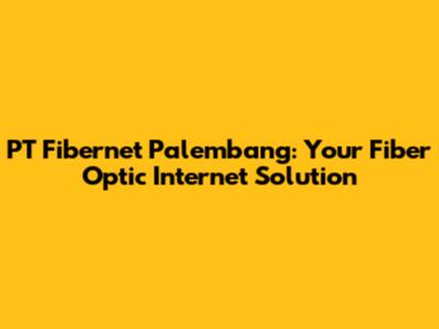 PT Fibernet Palembang: Your Fiber Optic Internet Solution