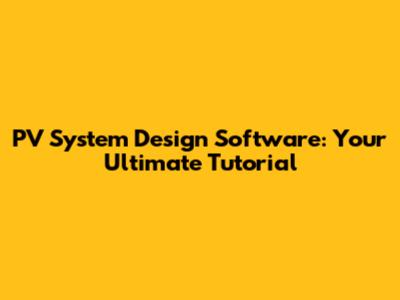 PV System Design Software: Your Ultimate Tutorial