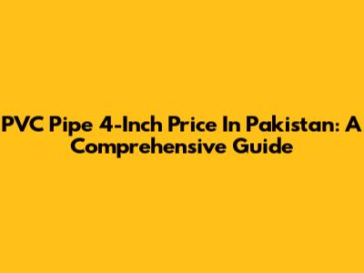 PVC Pipe 4-Inch Price In Pakistan: A Comprehensive Guide