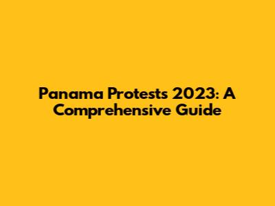 Panama Protests 2023: A Comprehensive Guide