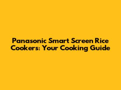 Panasonic Smart Screen Rice Cookers: Your Cooking Guide