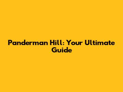 Panderman Hill: Your Ultimate Guide