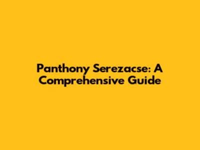Panthony Serezacse: A Comprehensive Guide