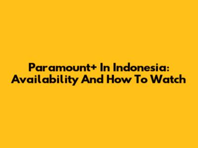 Paramount+ In Indonesia: Availability And How To Watch