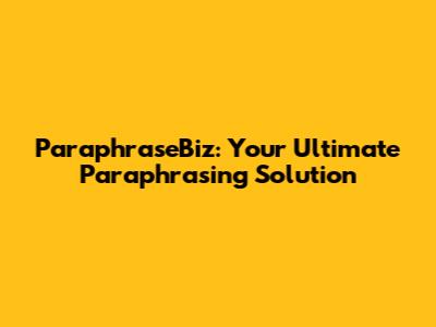ParaphraseBiz: Your Ultimate Paraphrasing Solution