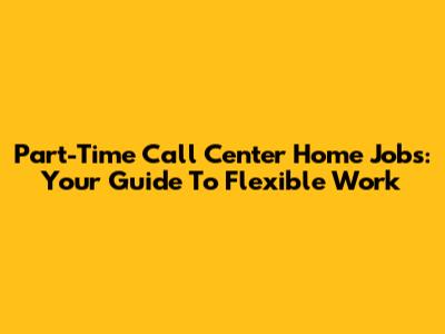 Part-Time Call Center Home Jobs: Your Guide To Flexible Work