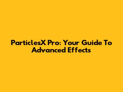 ParticlesX Pro: Your Guide To Advanced Effects