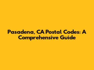 Pasadena, CA Postal Codes: A Comprehensive Guide