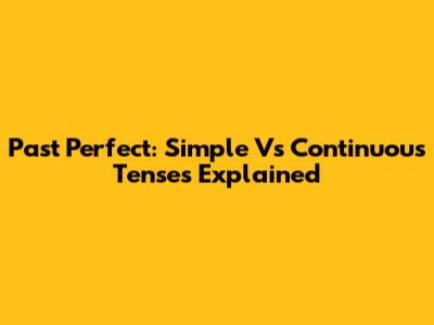 Past Perfect: Simple Vs Continuous Tenses Explained