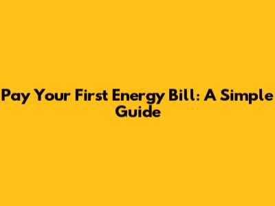 Pay Your First Energy Bill: A Simple Guide