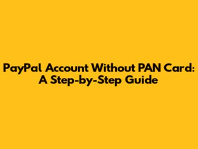 PayPal Account Without PAN Card: A Step-by-Step Guide
