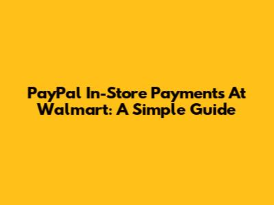 PayPal In-Store Payments At Walmart: A Simple Guide