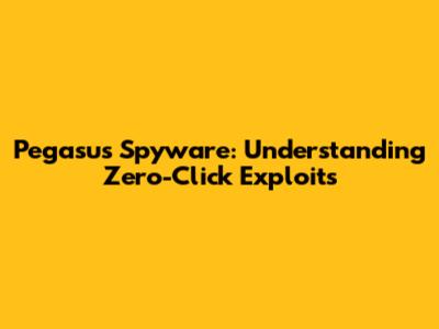 Pegasus Spyware: Understanding Zero-Click Exploits