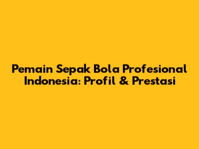 Pemain Sepak Bola Profesional Indonesia: Profil & Prestasi