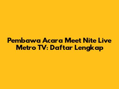 Pembawa Acara Meet Nite Live Metro TV: Daftar Lengkap