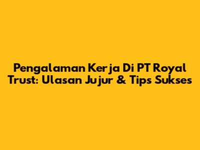 Pengalaman Kerja Di PT Royal Trust: Ulasan Jujur & Tips Sukses