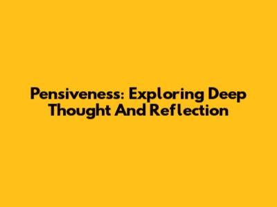 Pensiveness: Exploring Deep Thought And Reflection