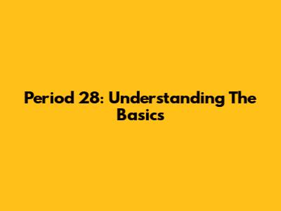 Period 28: Understanding The Basics