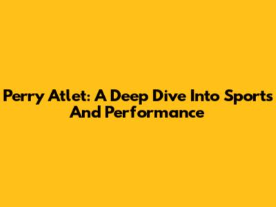 Perry Atlet: A Deep Dive Into Sports And Performance