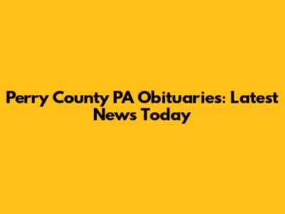Perry County PA Obituaries: Latest News Today
