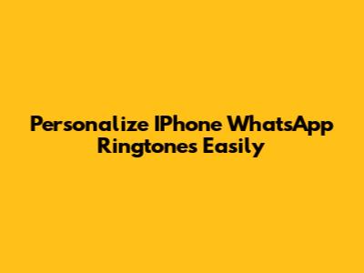Personalize IPhone WhatsApp Ringtones Easily
