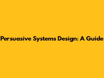 Persuasive Systems Design: A Guide