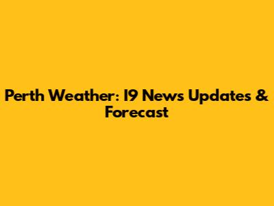 Perth Weather: I9 News Updates & Forecast
