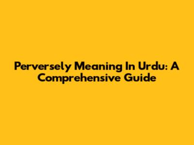 Perversely Meaning In Urdu: A Comprehensive Guide