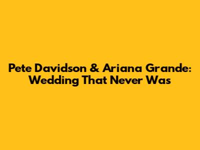 Pete Davidson & Ariana Grande: Wedding That Never Was