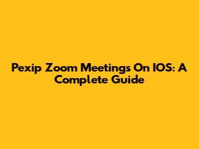 Pexip Zoom Meetings On IOS: A Complete Guide