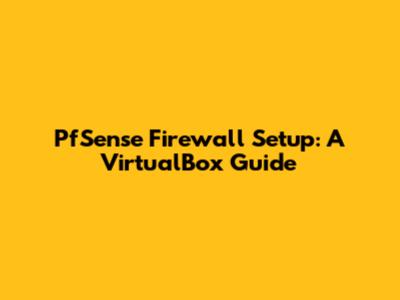 PfSense Firewall Setup: A VirtualBox Guide
