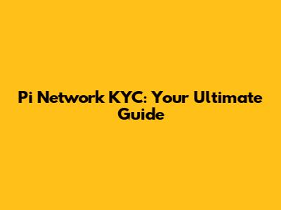 Pi Network KYC: Your Ultimate Guide