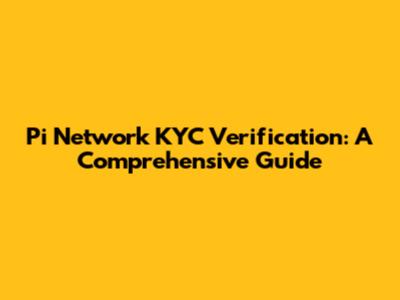 Pi Network KYC Verification: A Comprehensive Guide