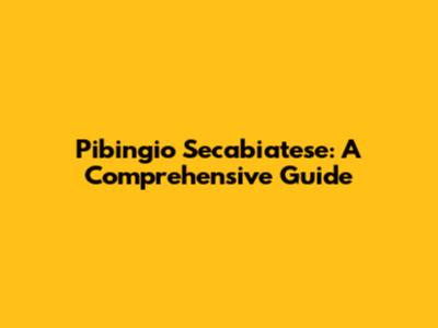 Pibingio Secabiatese: A Comprehensive Guide