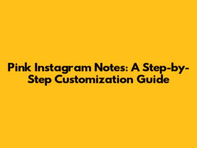 Pink Instagram Notes: A Step-by-Step Customization Guide