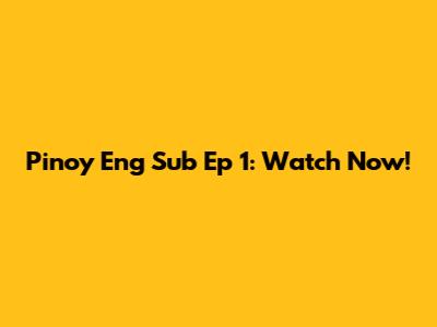 Pinoy Eng Sub Ep 1: Watch Now!