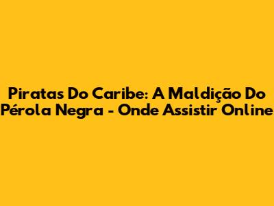 Piratas Do Caribe: A Maldição Do Pérola Negra - Onde Assistir Online