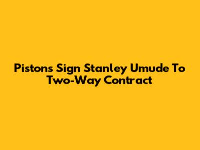 Pistons Sign Stanley Umude To Two-Way Contract