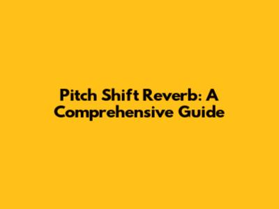Pitch Shift Reverb: A Comprehensive Guide