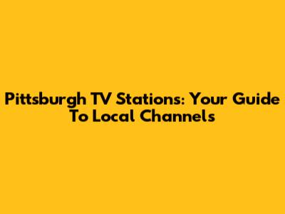 Pittsburgh TV Stations: Your Guide To Local Channels
