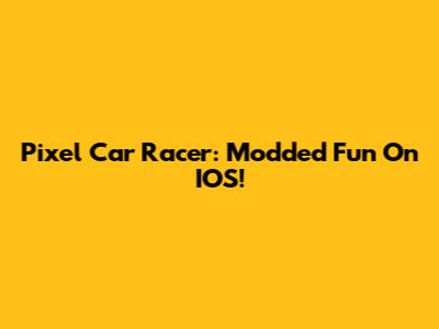 Pixel Car Racer: Modded Fun On IOS!