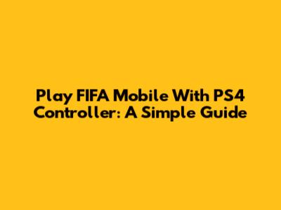 Play FIFA Mobile With PS4 Controller: A Simple Guide