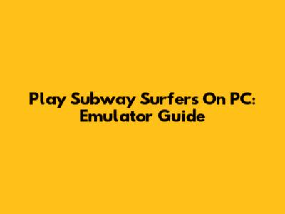 Play Subway Surfers On PC: Emulator Guide