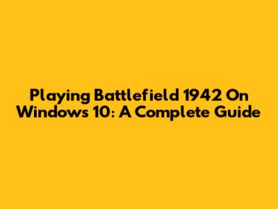Playing Battlefield 1942 On Windows 10: A Complete Guide