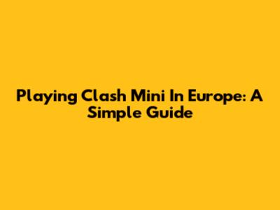 Playing Clash Mini In Europe: A Simple Guide