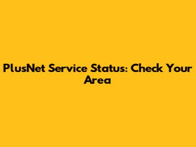 PlusNet Service Status: Check Your Area