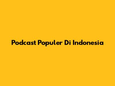 Podcast Populer Di Indonesia