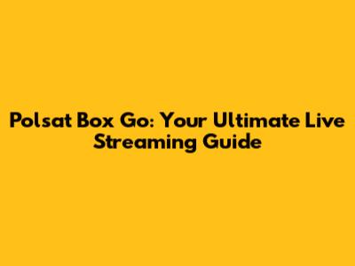 Polsat Box Go: Your Ultimate Live Streaming Guide