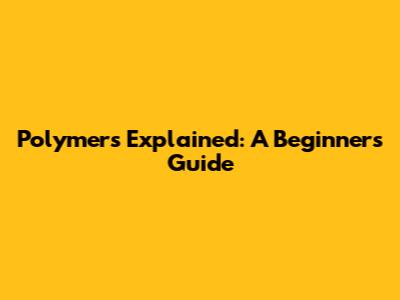 Polymers Explained: A Beginner's Guide