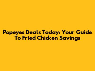 Popeyes Deals Today: Your Guide To Fried Chicken Savings